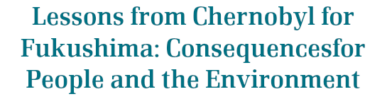 Lessons from Chernobyl for Fukushima: Consequencesfor People and the Environment