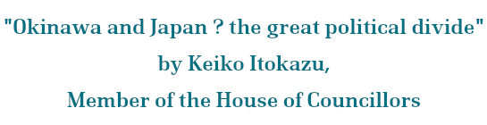 Okinawa and Japan ? the great political divide by Keiko Itokazu, Member of the House of Councillors