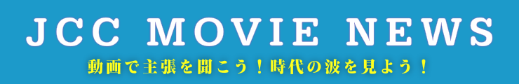JCC Movie News 動画で主張を聞こう!時代の波を見よう!