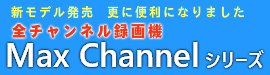 全チャンネル録画機 Max Channelシリーズ