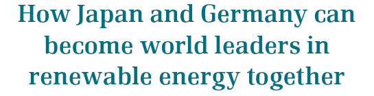 How Japan and Germany can become world leaders in renewable energy together