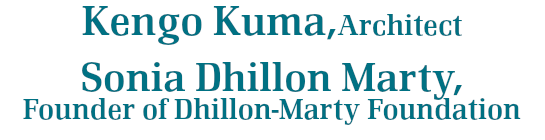 Kengo Kuma, Architect Sonia Dhillon Marty, Founder of Dhillon-Marty Foundation