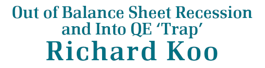 Out of Balance Sheet Recession and Into QE‘Trap’- Richard Koo